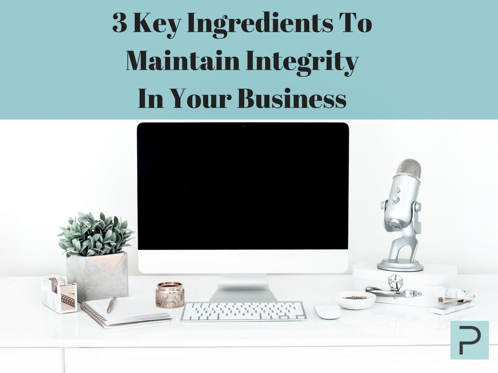 3 Key Ingredients To Maintain Integrity In Your Business